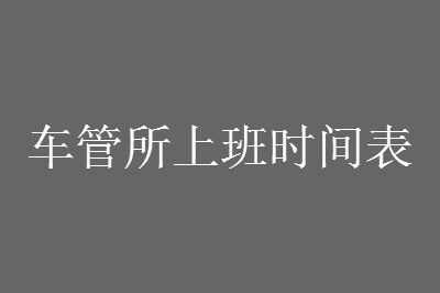 2021车管所上班时间表【最新】